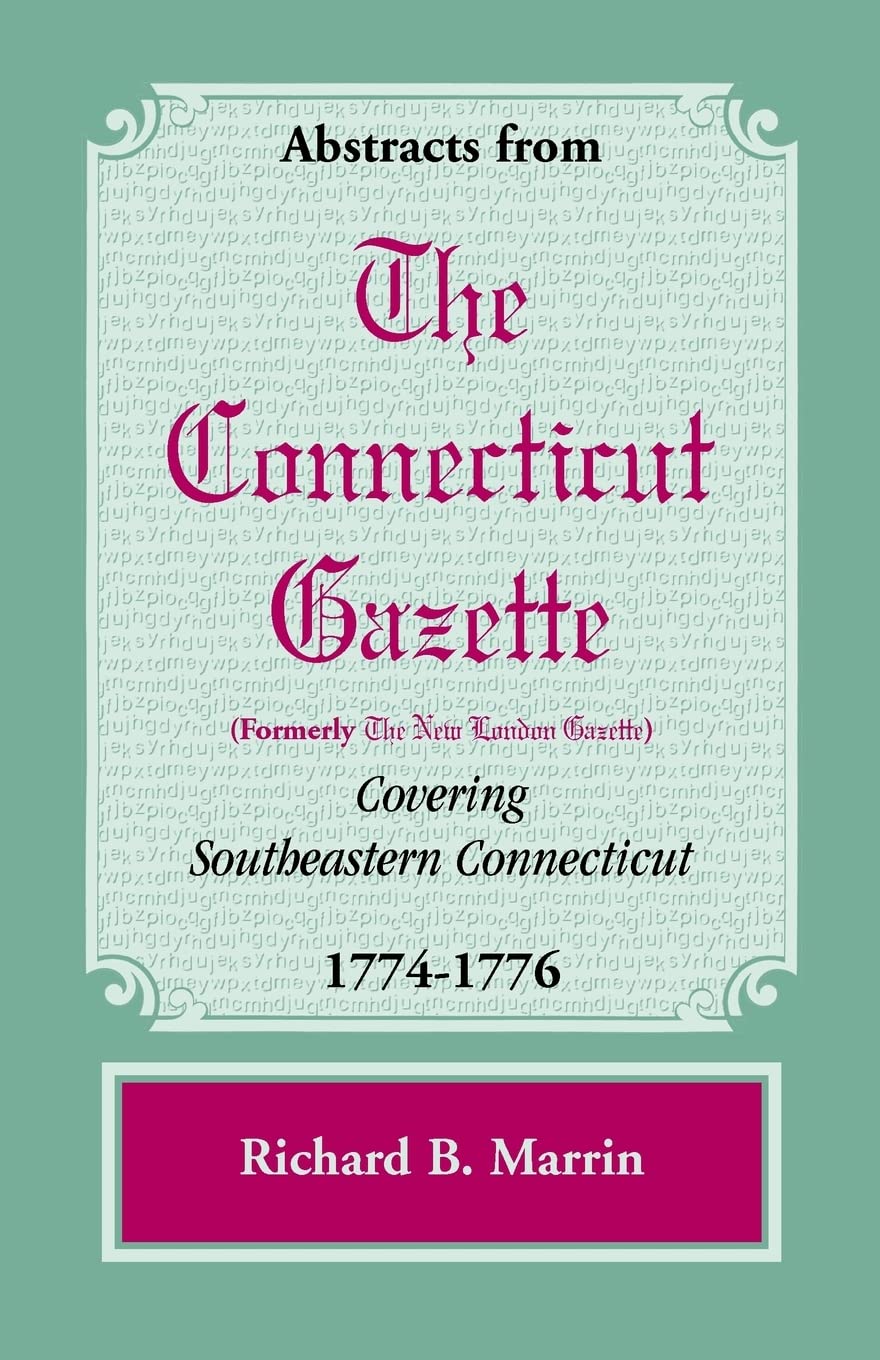 Abstracts from the Connecticut [formerly New London] Gazette covering Southeastern Connecticut, 17741776,Used