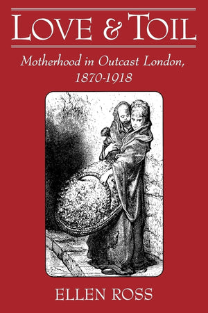 Love and Toil: Motherhood in Outcast London, 18701918,Used
