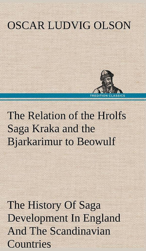 The Relation of the Hrolfs Saga Kraka and the Bjarkarimur to Beowulf A Contribution To The History Of Saga Development In Englan,Used
