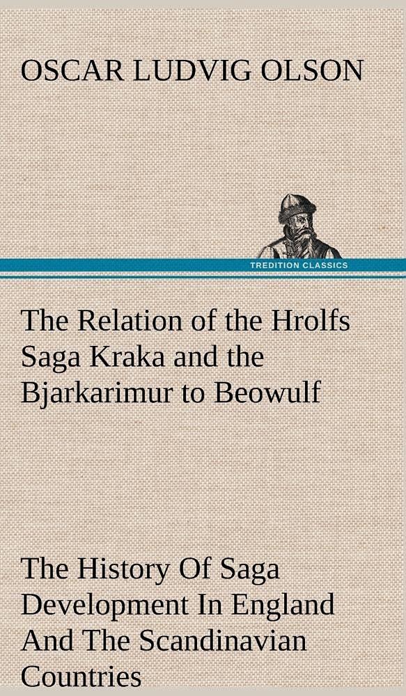 The Relation of the Hrolfs Saga Kraka and the Bjarkarimur to Beowulf A Contribution To The History Of Saga Development In Englan,Used