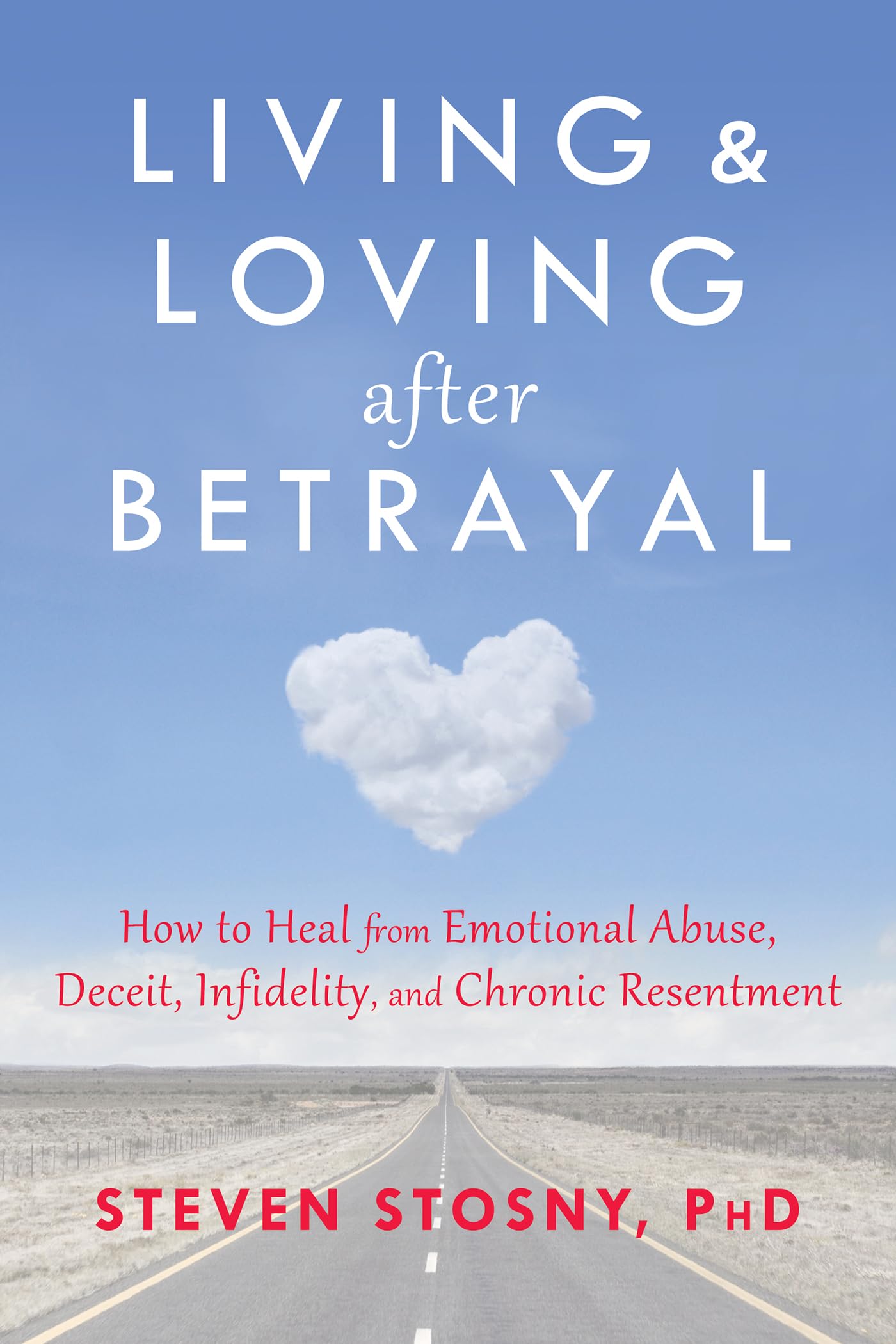 Living And Loving After Betrayal: How To Heal From Emotional Abuse, Deceit, Infidelity, And Chronic Resentment