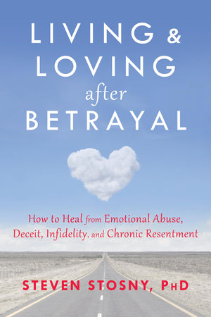 Living And Loving After Betrayal: How To Heal From Emotional Abuse, Deceit, Infidelity, And Chronic Resentment