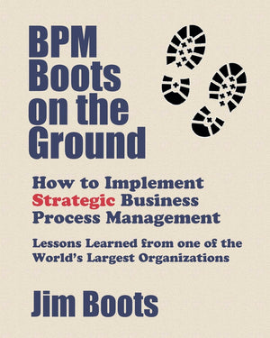 BPM Boots on the Ground: How to Implement Strategic Business Process Management: Lessons Learned From One of the World's Largest,Used