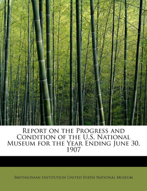 Report on the Progress and Condition of the U.S. National Museum for the Year Ending June 30, 1907,Used