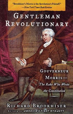 Gentleman Revolutionary: Gouverneur Morris, The Rake Who Wrote The Constitution,New