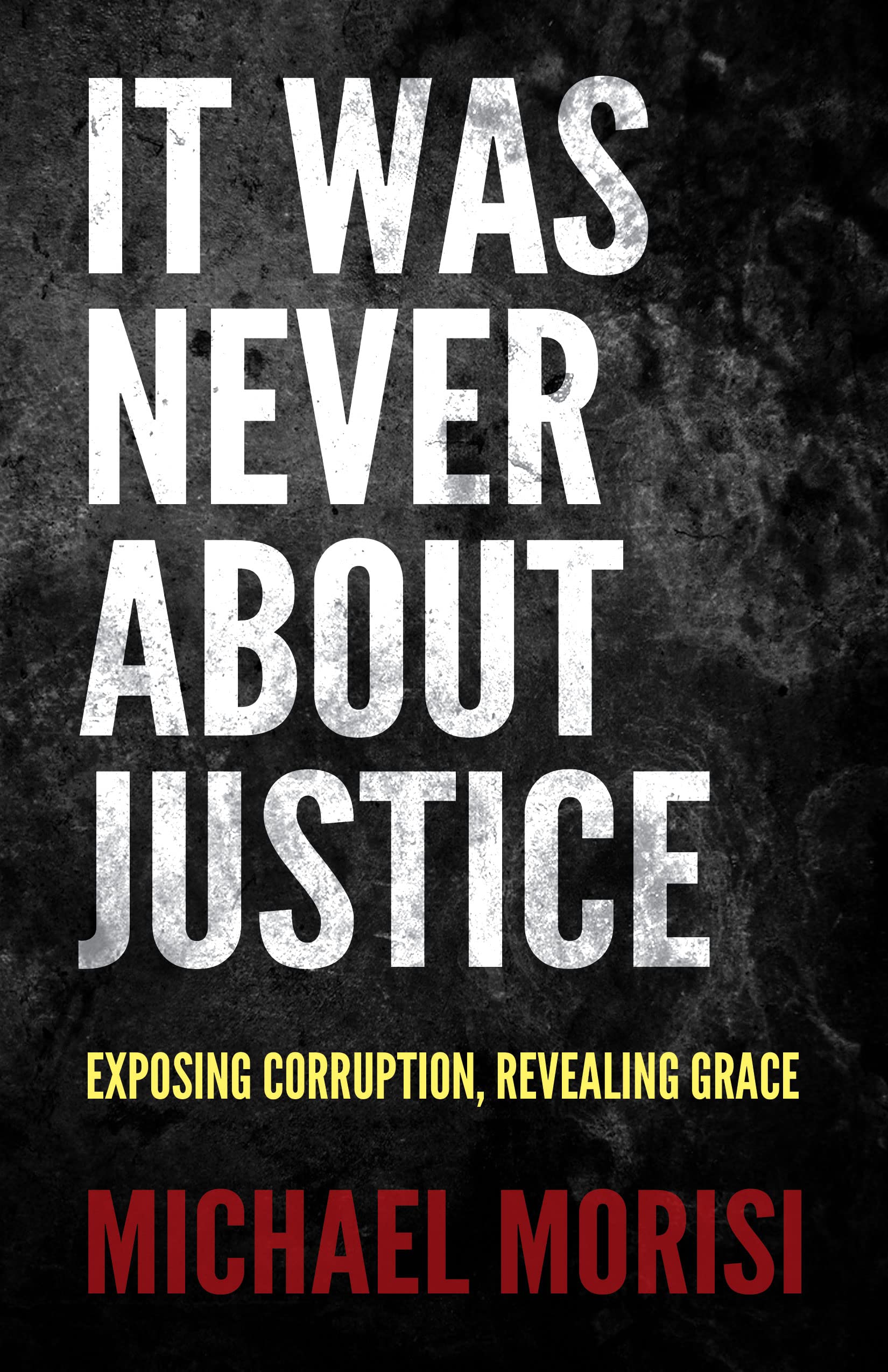 It Was Never About Justice: Exposing Corruption, Revealing Grace,Used