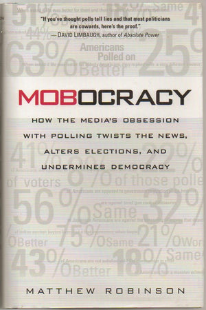 Mobocracy: How The Media'S Obsession With Polling Twists The News, Alters Elections, And Undermines Democracy,New