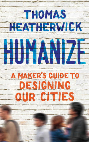 Humanize: A Maker s Guide to Designing Our Cities