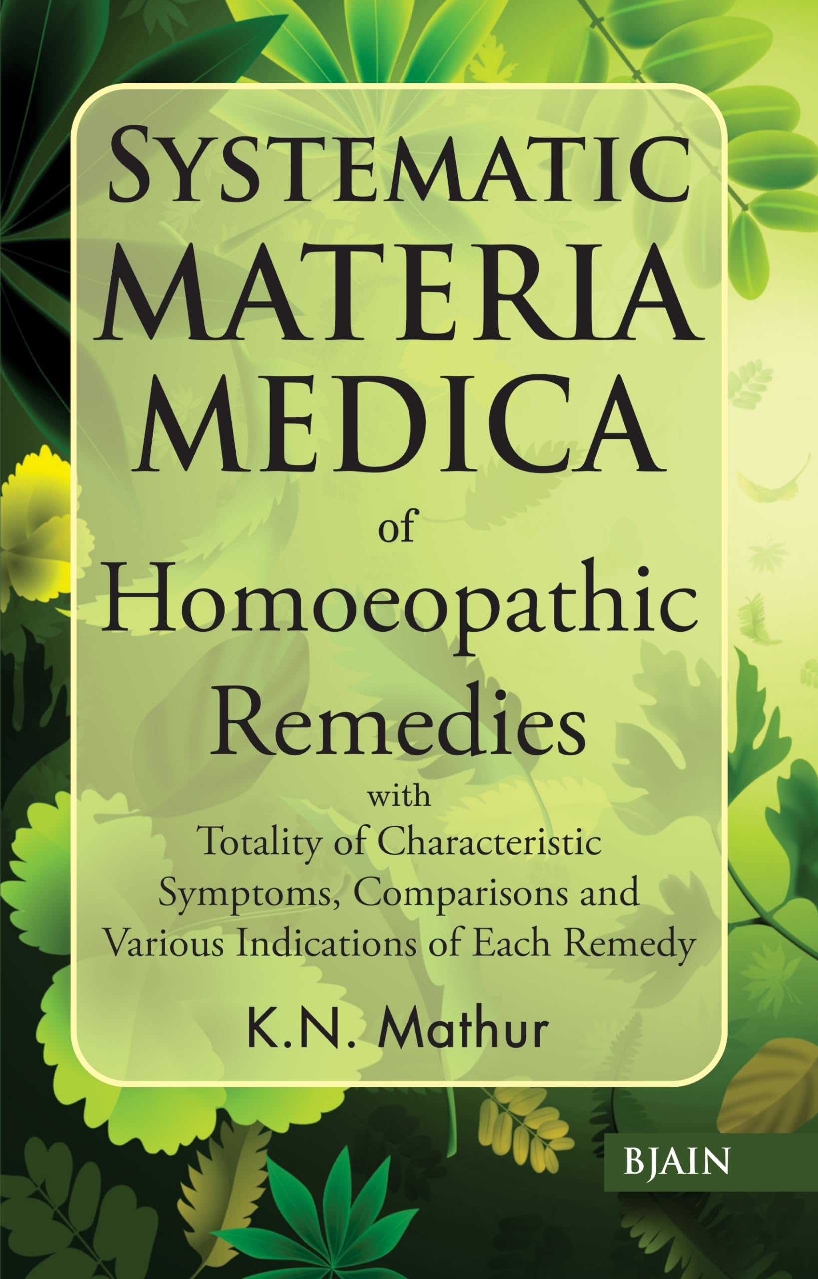 Systematic Materia Medica Of Homoeopathic Remedies With Totality Of Characteristic Symptoms, Comparisons And Various Indications Of Each Remedy
