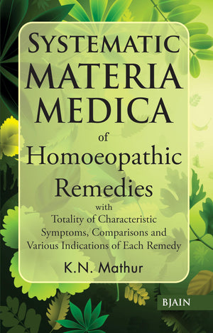 Systematic Materia Medica Of Homoeopathic Remedies With Totality Of Characteristic Symptoms, Comparisons And Various Indications Of Each Remedy