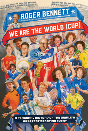 We Are The World (Cup): A Personal History Of The WorldS Greatest Sporting Event