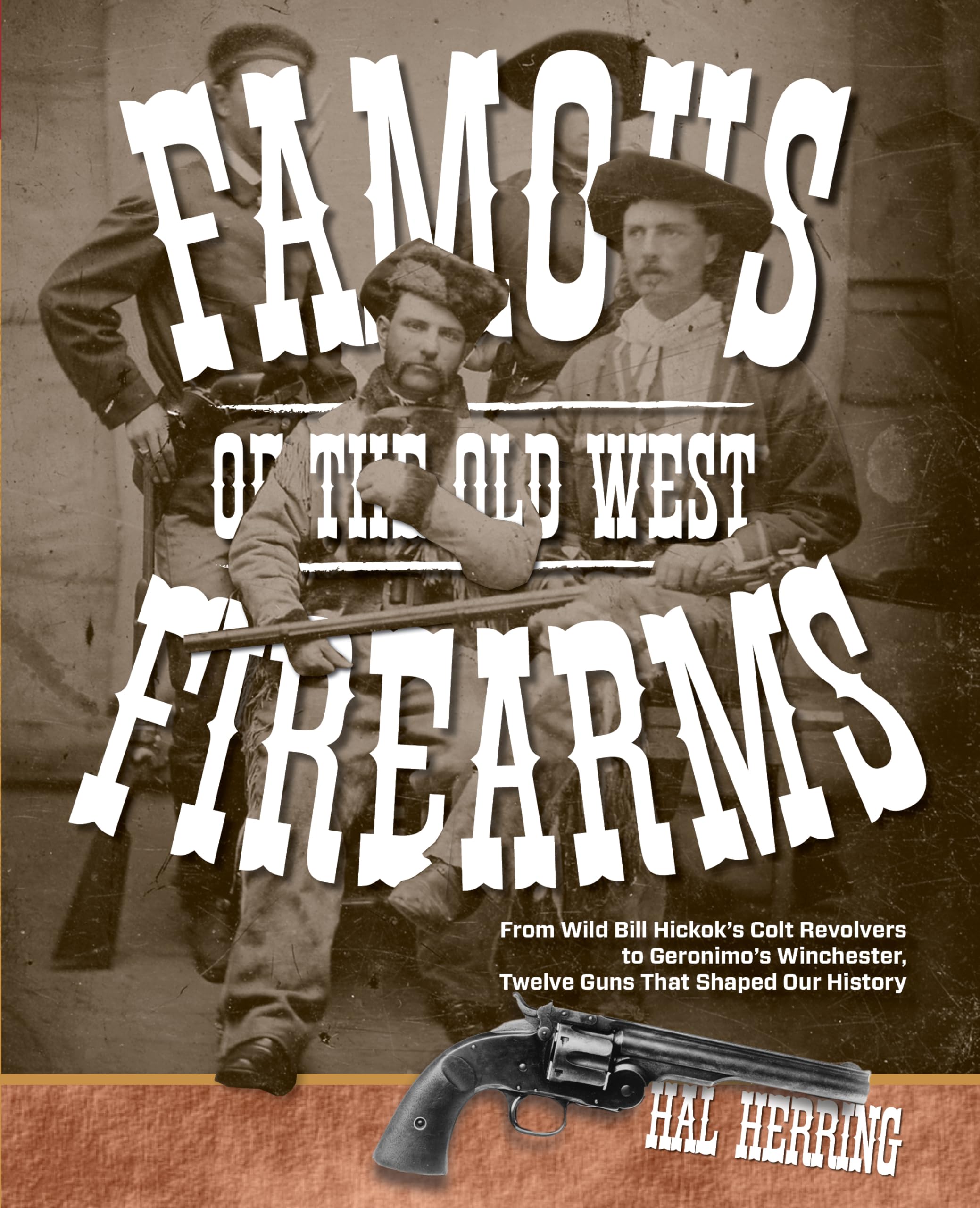 Famous Firearms Of The Old West: From Wild Bill Hickoks Colt Revolvers To Geronimo'S Winchester, Twelve Guns That Shaped Our His