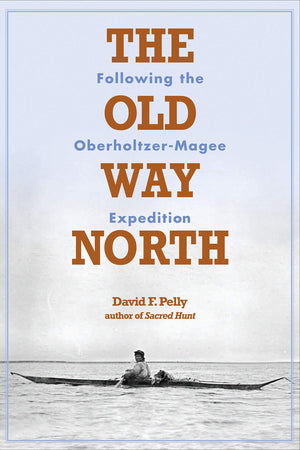 The Old Way North: Following the OberholtzerMagee Expedition,Used