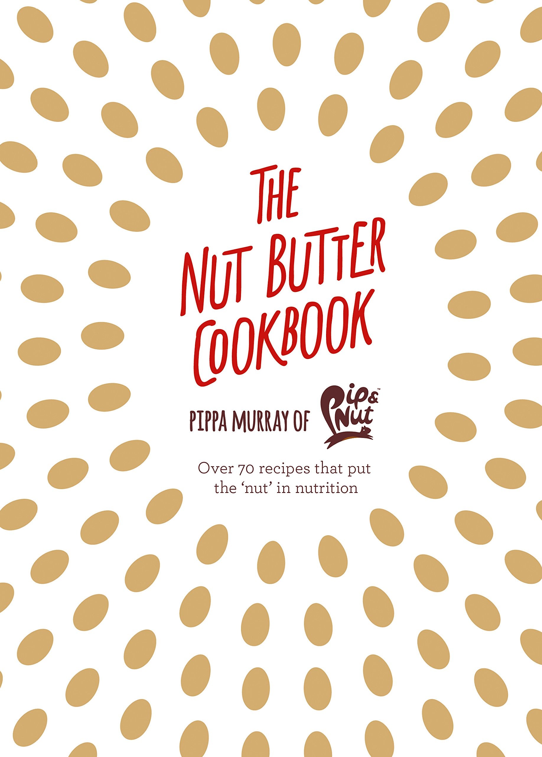 The Nut Butter Cookbook: Over 70 Recipes That Put The 'Nut' In Nutrition
