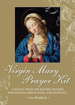 The Virgin Mary Prayer Kit: Connect With The Blessed Mother For Healing, Protection, And Guidance