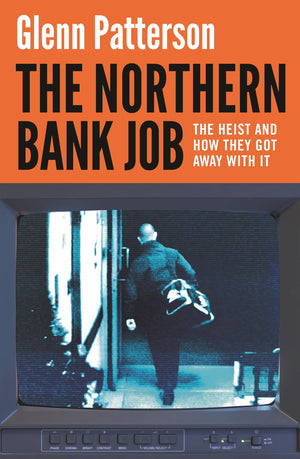 The Northern Bank Job: The Heist And How They Got Away With It