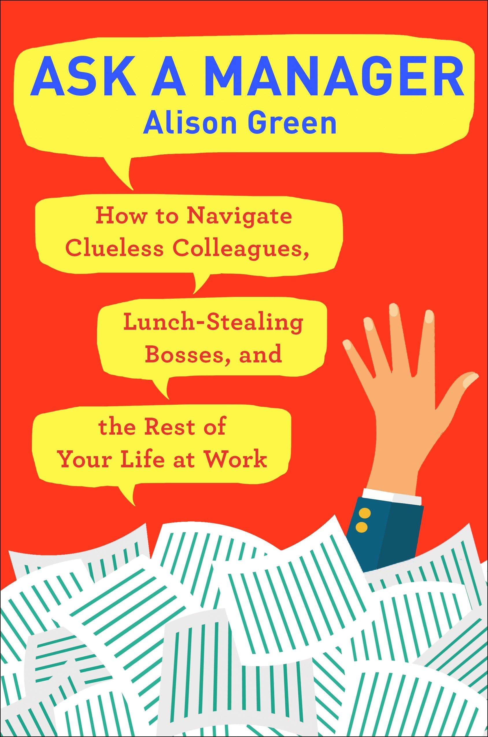 Ask a Manager: How to Navigate Clueless Colleagues, LunchStealing Bosses, and the Rest of YourLife at Work,New