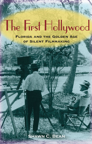 The First Hollywood: Florida And The Golden Age Of Silent Filmmaking,New