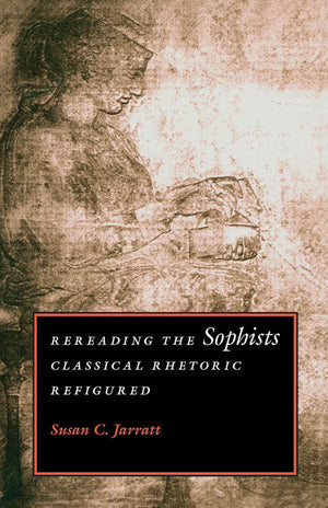 Rereading the Sophists: Classical Rhetoric Refigured,Used