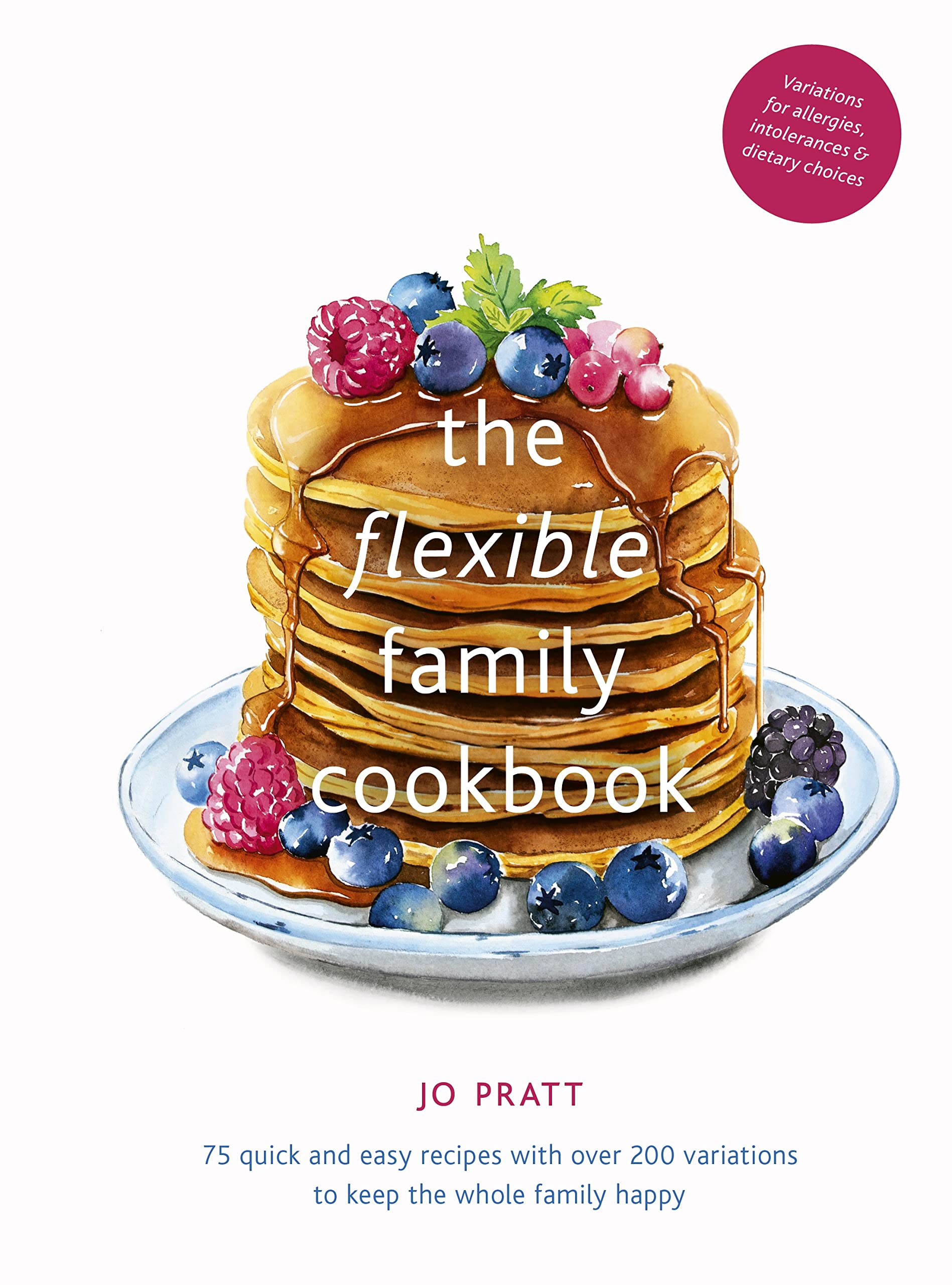 The Flexible Family Cookbook: 75 Quick And Easy Recipes With Over 200 Variations To Keep The Whole Family Happy (Volume 3) (Flex