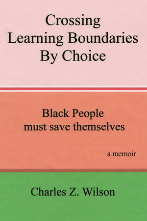 Crossing Learning Boundaries By Choice: Black People Must Save Themselves A Memoir,Used