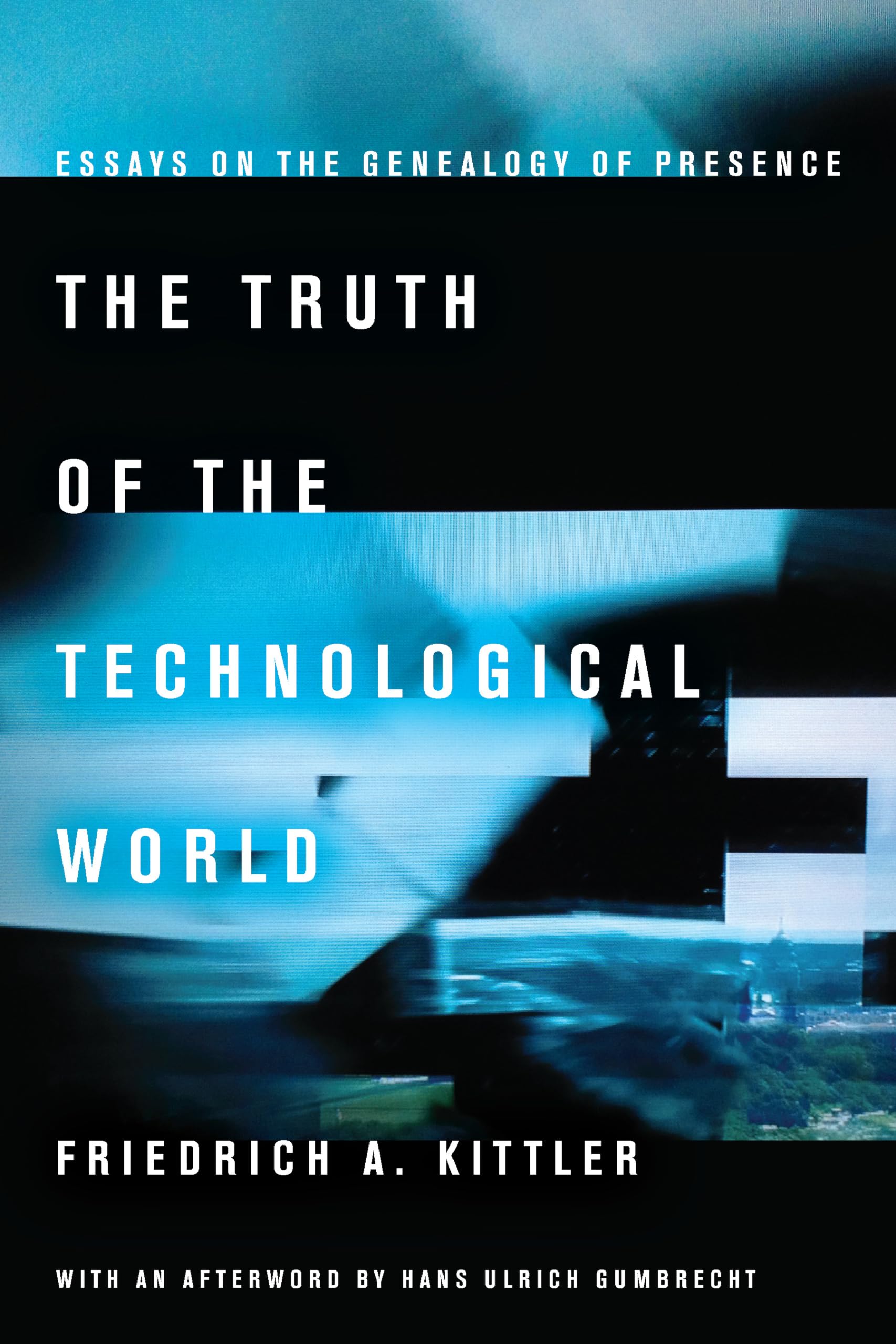 The Truth Of The Technological World: Essays On The Genealogy Of Presence,New