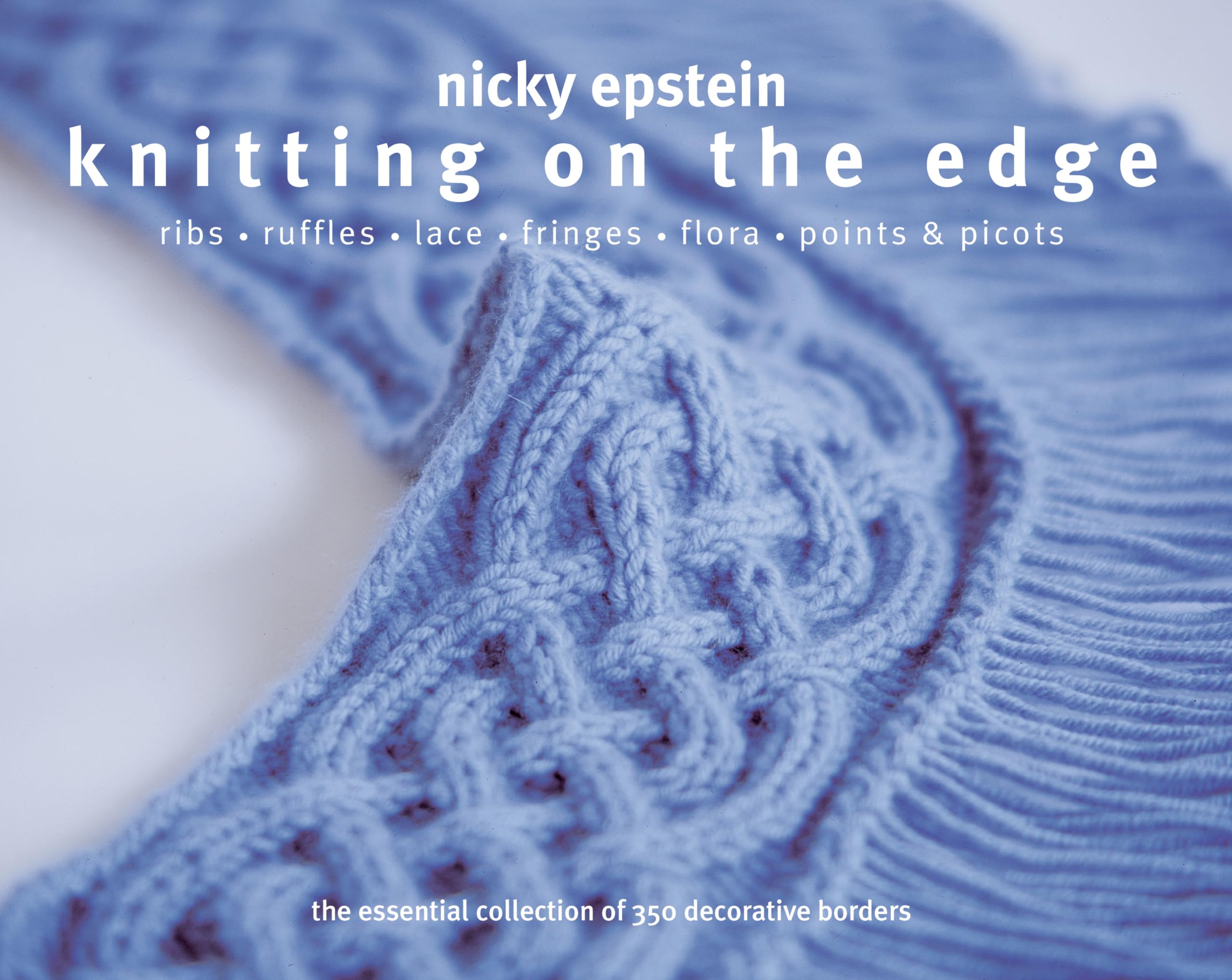 Knitting on the Edge: Ribs*Ruffles*Lace*Fringes*Flora*Points & Picots  The Essential Collection of 350 Decorative Borders,Used