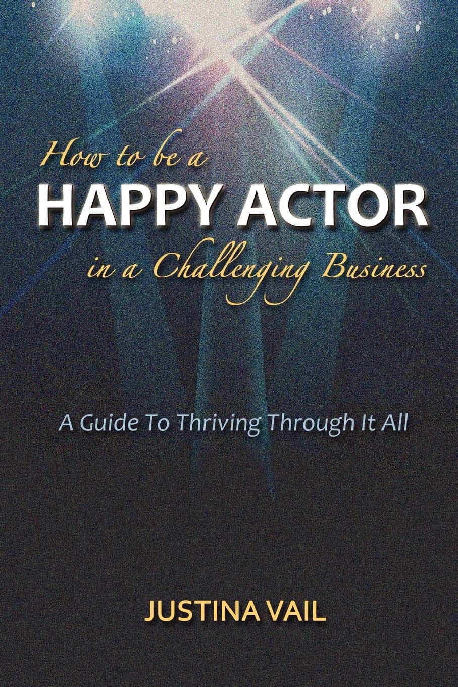 How To Be A Happy Actor In A Challenging Business: A Guide To Thriving Through It All,Used