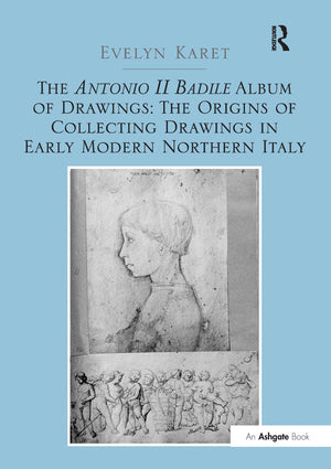 The Antonio II Badile Album of Drawings: The Origins of Collecting Drawings in Early Modern Northern Italy,Used