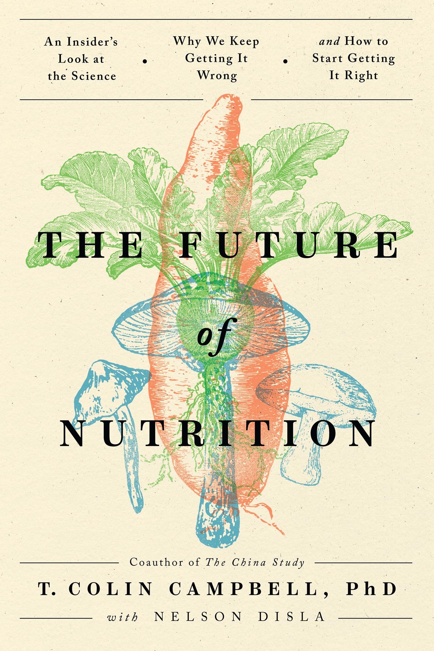 The Future Of Nutrition: An Insider'S Look At The Science, Why We Keep Getting It Wrong, And How To Start Getting It Right