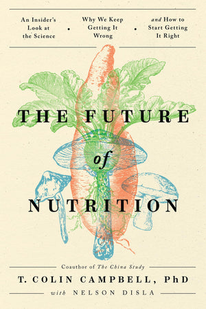 The Future Of Nutrition: An Insider'S Look At The Science, Why We Keep Getting It Wrong, And How To Start Getting It Right