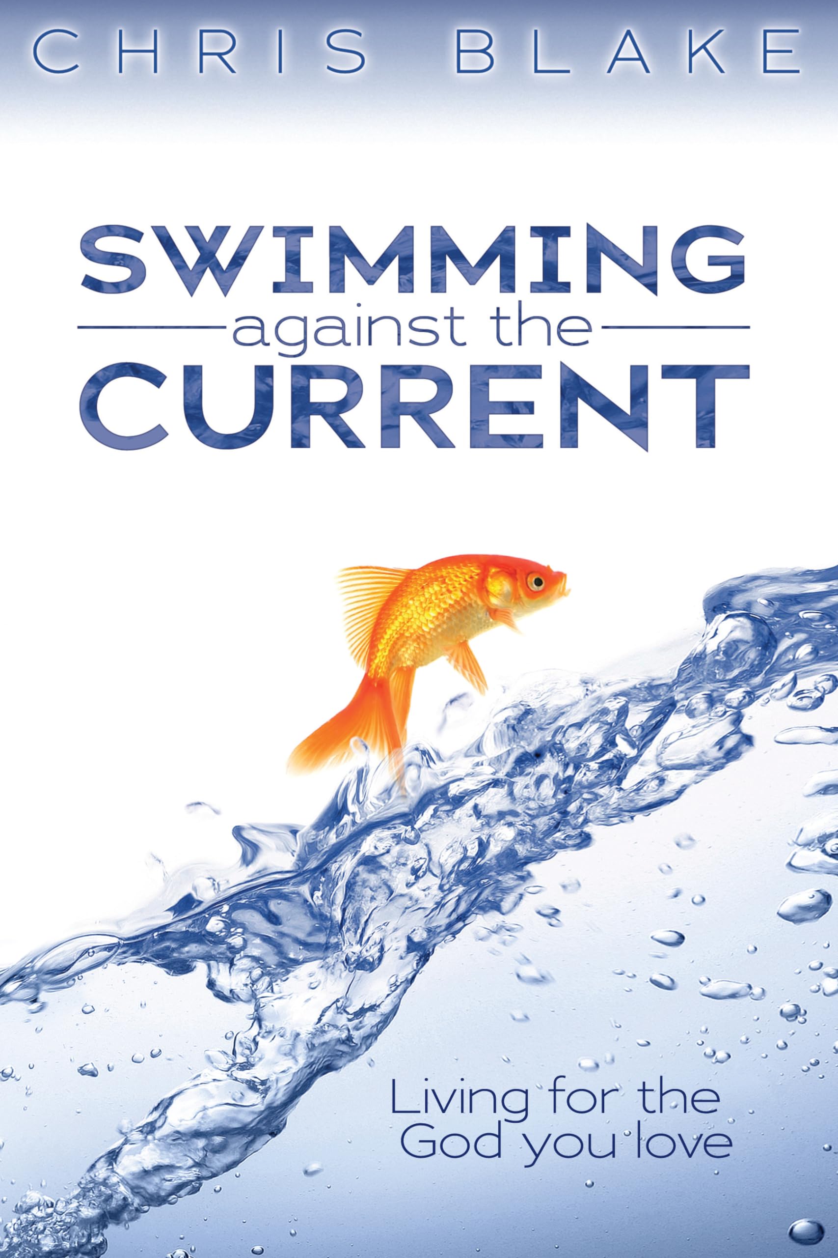 Swimming Against the Current: Living for the God You Love,New