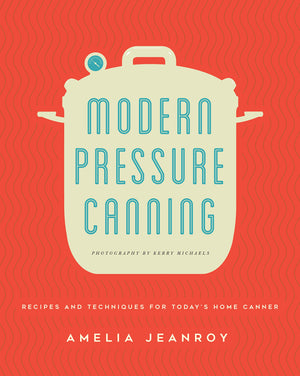 Modern Pressure Canning: Recipes And Techniques For Today'S Home Canner
