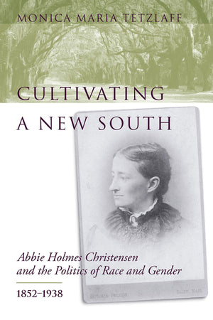 Cultivating a New South: Abbie Holmes Christensen and the Politics of Race and Gender, 18521938