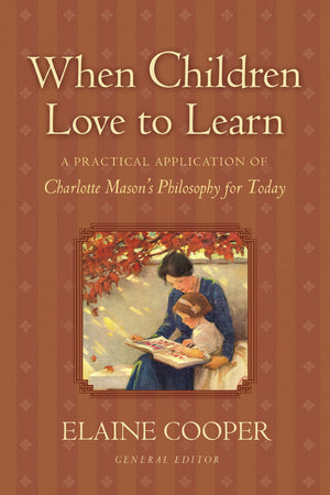 When Children Love To Learn: A Practical Application Of Charlotte Mason'S Philosophy For Today