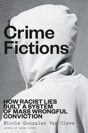 Crime Fictions: How Racist Lies Built A System Of Mass Wrongful Conviction
