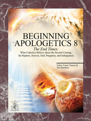 Beginning Apologetics 8: The End Times  What Catholics Believe About The Second Coming, The Rapture, Heaven, Hell, Purgatory, A
