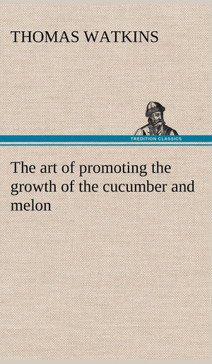 The art of promoting the growth of the cucumber and melon in a series of directions for the best means to be adopted in bringing,Used