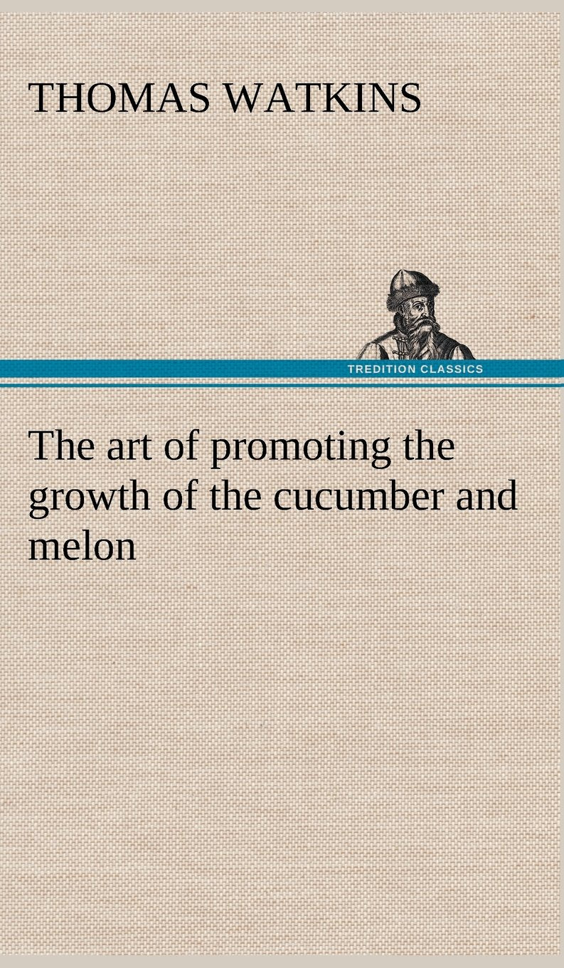 The art of promoting the growth of the cucumber and melon in a series of directions for the best means to be adopted in bringing,Used
