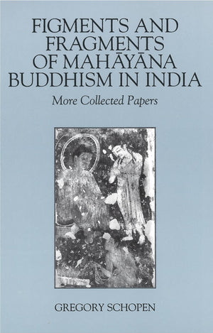 Figments and Fragments of Mahayana Buddhism in India: More Collected Papers (Studies in the Buddhist Traditions),New
