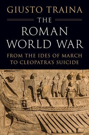The Roman World War: From The Ides Of March To CleopatraS Suicide