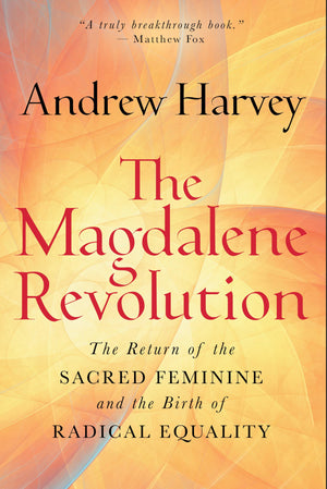 The Magdalene Revolution: The Return Of The Sacred Feminine And The Birth Of Radical Equality