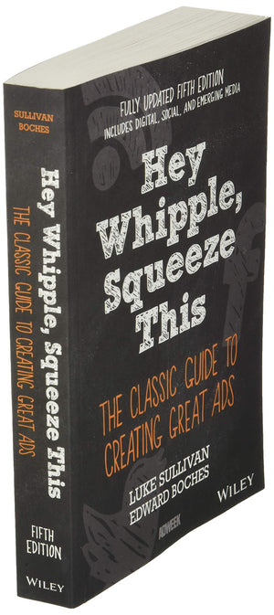 Hey, Whipple, Squeeze This: The Classic Guide To Creating Great Ads, 5Th Edition