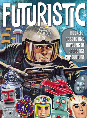 Futuristic: Rockets, Robots And Rayguns Of Space Age Pop Culture