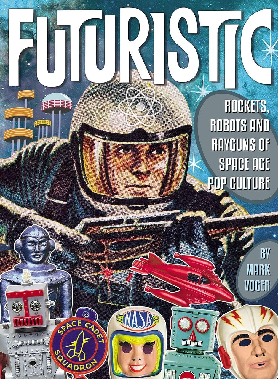 Futuristic: Rockets, Robots And Rayguns Of Space Age Pop Culture