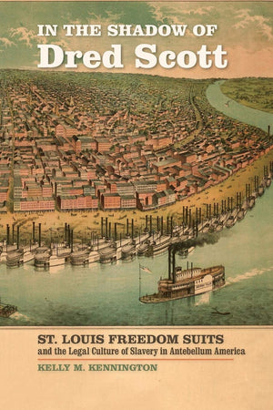 In The Shadow Of Dred Scott: St. Louis Freedom Suits And The Legal Culture Of Slavery In Antebellum America (Early American Plac,Used