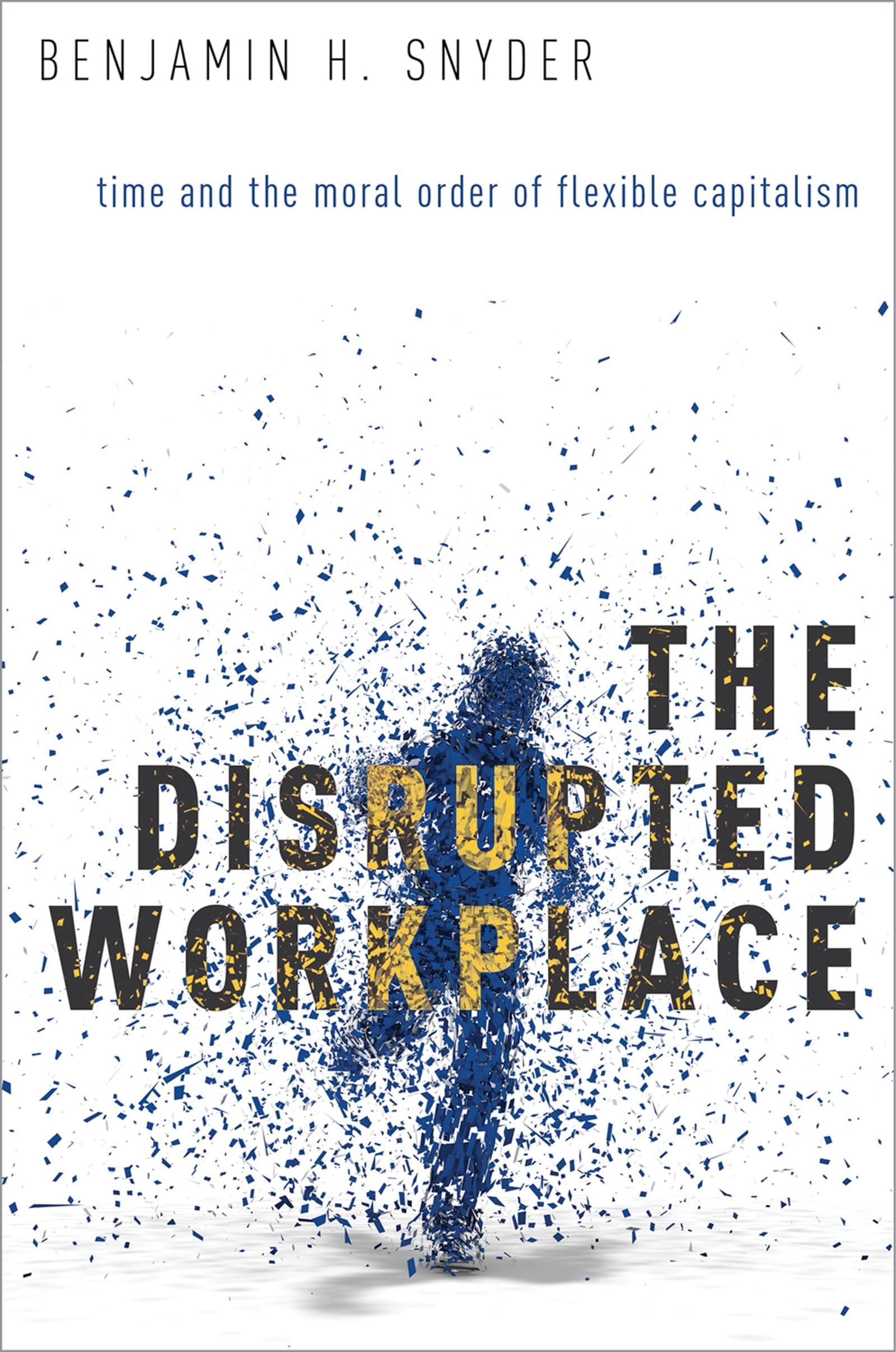 The Disrupted Workplace: Time And The Moral Order Of Flexible Capitalism,New