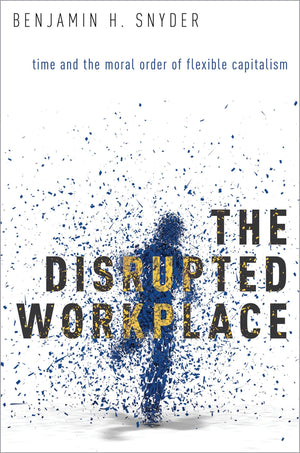 The Disrupted Workplace: Time And The Moral Order Of Flexible Capitalism,New