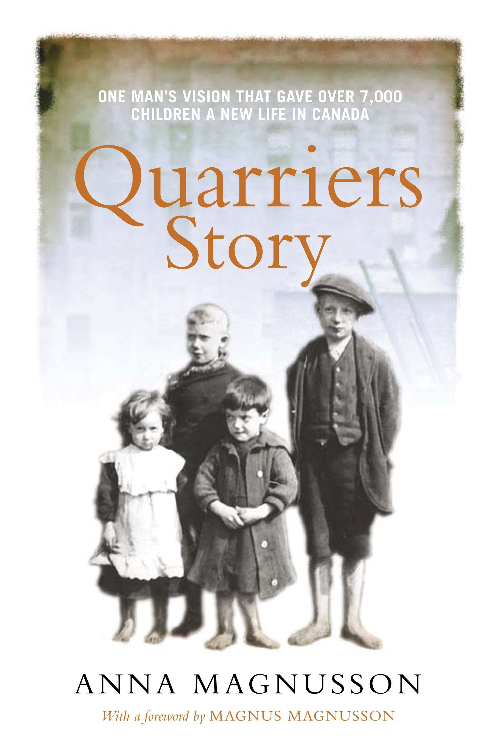 Quarriers Story: One Man'S Vision That Gave 7,000 Children A New Life In Canada