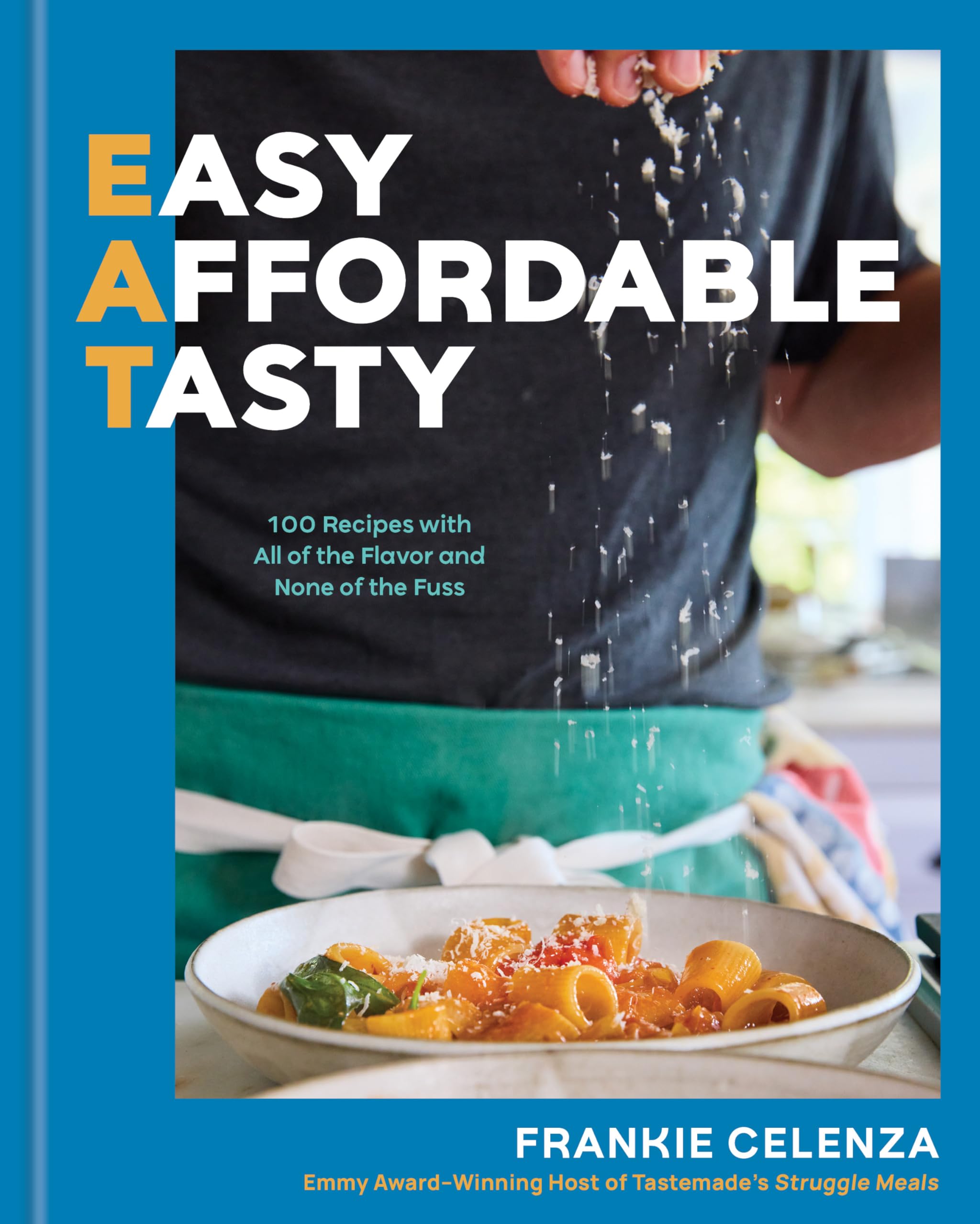 EAT: Easy, Affordable, Tasty: 100 Recipes with All of the Flavor and None of the Fuss  A Cookbook